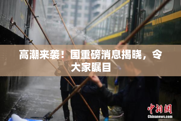 高潮来袭！国重磅消息揭晓，令大家瞩目