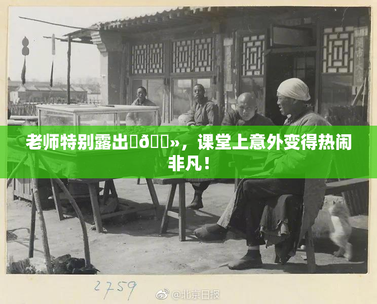 老师特别露出‌🐻，课堂上意外变得热闹非凡！