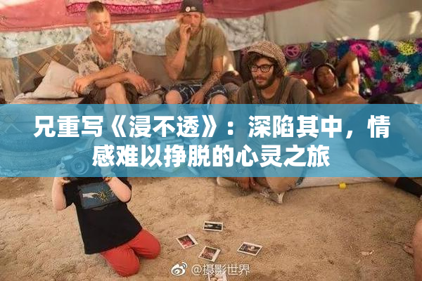 兄重写《浸不透》：深陷其中，情感难以挣脱的心灵之旅