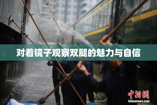 对着镜子观察双腿的魅力与自信