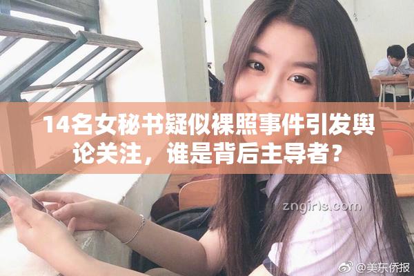 14名女秘书疑似裸照事件引发舆论关注，谁是背后主导者？