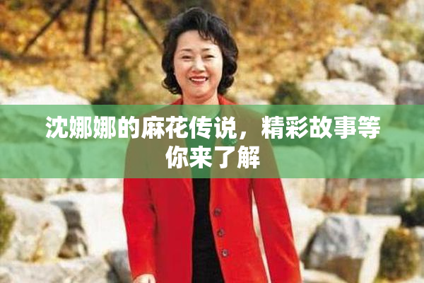 沈娜娜的麻花传说，精彩故事等你来了解