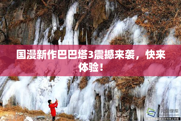 国漫新作巴巴塔3震撼来袭，快来体验！