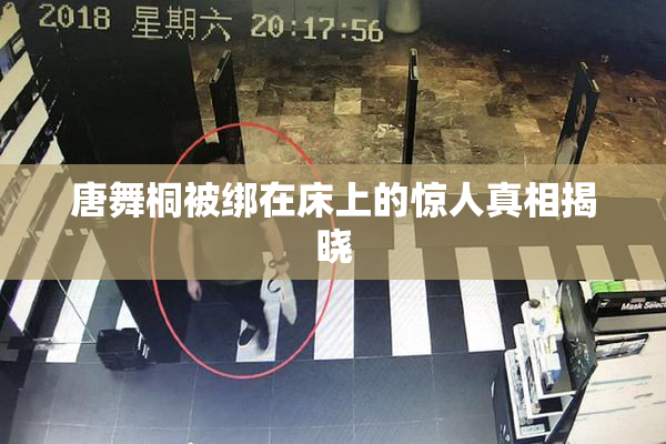 唐舞桐被绑在床上的惊人真相揭晓