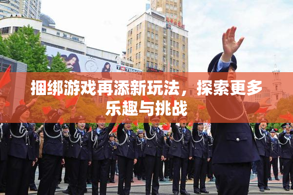 捆绑游戏再添新玩法，探索更多乐趣与挑战