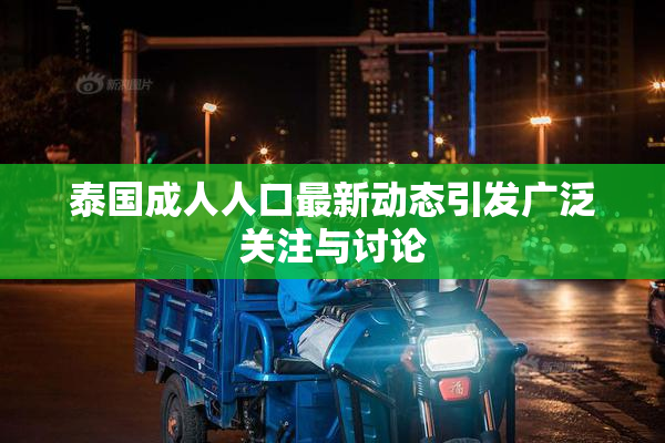 泰国成人人口最新动态引发广泛关注与讨论