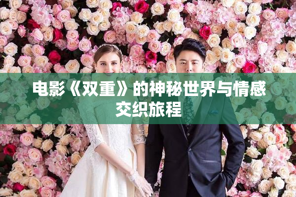 电影《双重》的神秘世界与情感交织旅程