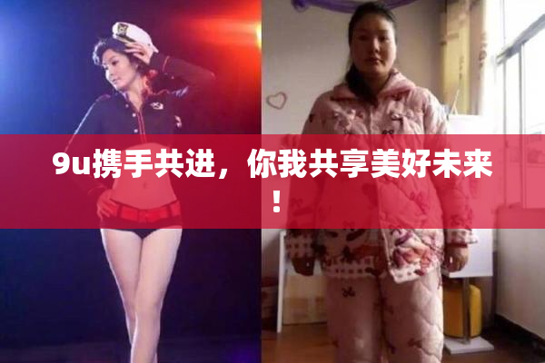 9u携手共进，你我共享美好未来！