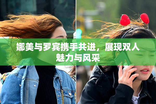 娜美与罗宾携手共进，展现双人魅力与风采