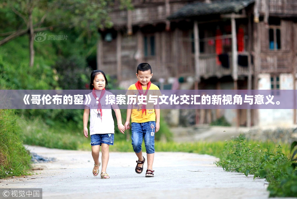 《哥伦布的窑》：探索历史与文化交汇的新视角与意义。