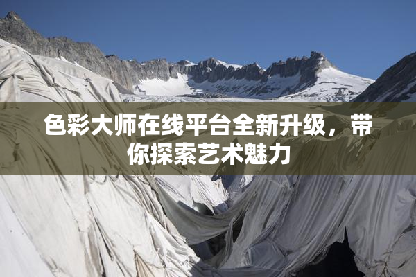 色彩大师在线平台全新升级，带你探索艺术魅力
