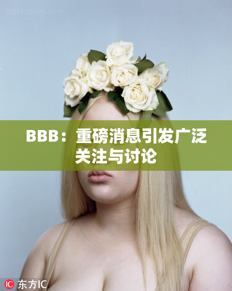 BBB：重磅消息引发广泛关注与讨论