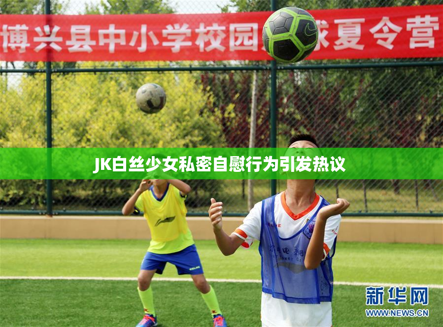JK白丝少女私密自慰行为引发热议