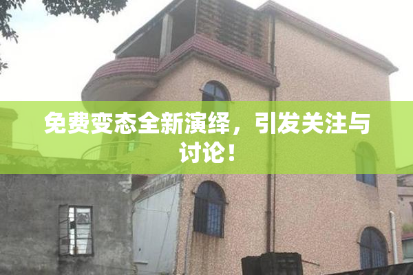 免费变态全新演绎，引发关注与讨论！
