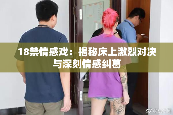 18禁情感戏：揭秘床上激烈对决与深刻情感纠葛