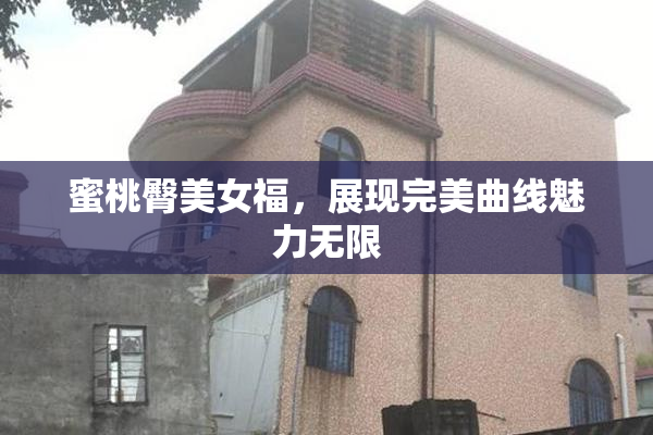 蜜桃臀美女福，展现完美曲线魅力无限
