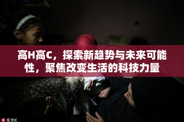 高H高C，探索新趋势与未来可能性，聚焦改变生活的科技力量