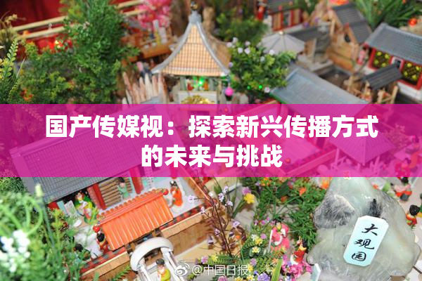 国产传媒视：探索新兴传播方式的未来与挑战