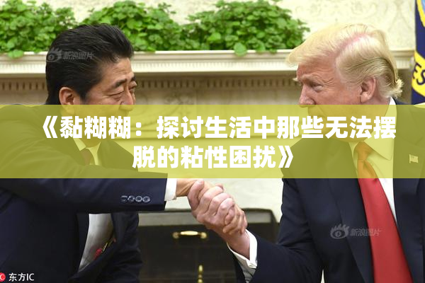 《黏糊糊：探讨生活中那些无法摆脱的粘性困扰》