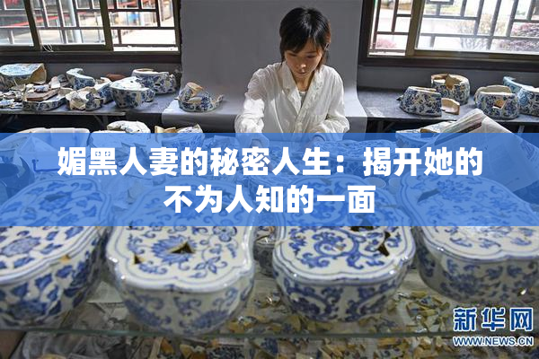 媚黑人妻的秘密人生：揭开她的不为人知的一面