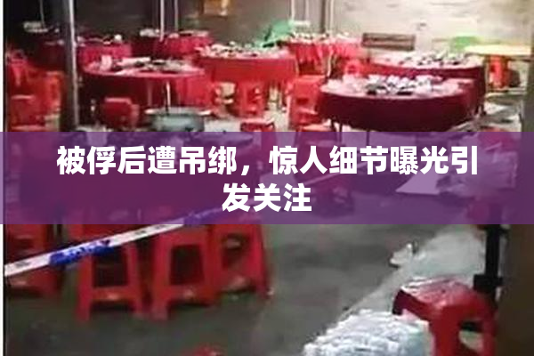 被俘后遭吊绑，惊人细节曝光引发关注