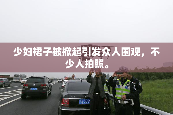 少妇裙子被掀起引发众人围观，不少人拍照。