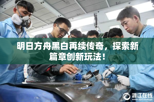 明日方舟黑白再续传奇，探索新篇章创新玩法！