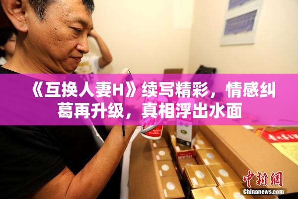 《互换人妻H》续写精彩，情感纠葛再升级，真相浮出水面