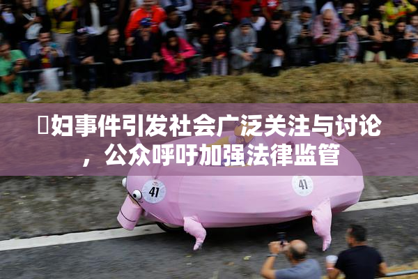 婬妇事件引发社会广泛关注与讨论，公众呼吁加强法律监管