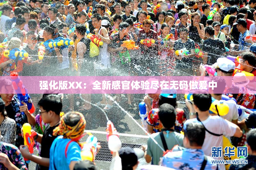 强化版XX：全新感官体验尽在无码做爰中