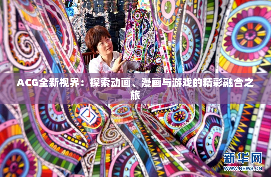 ACG全新视界：探索动画、漫画与游戏的精彩融合之旅