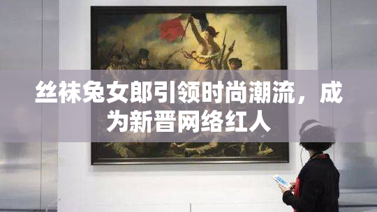 丝袜兔女郎引领时尚潮流，成为新晋网络红人