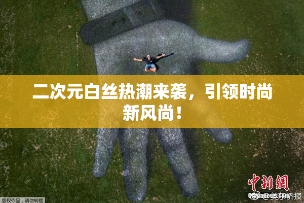 二次元白丝热潮来袭，引领时尚新风尚！