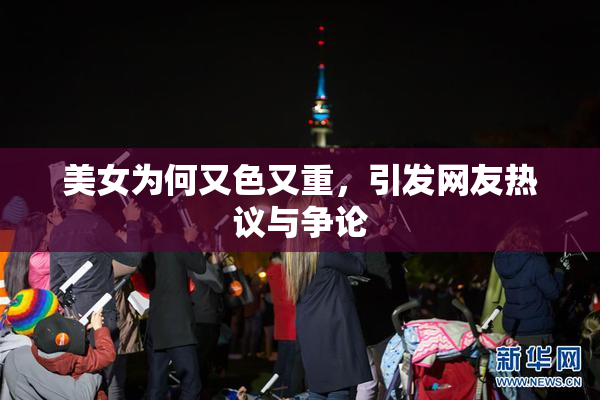 美女为何又色又重，引发网友热议与争论