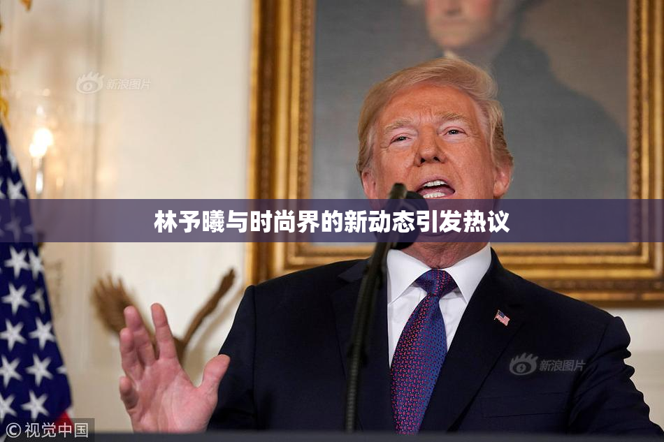 林予曦与时尚界的新动态引发热议