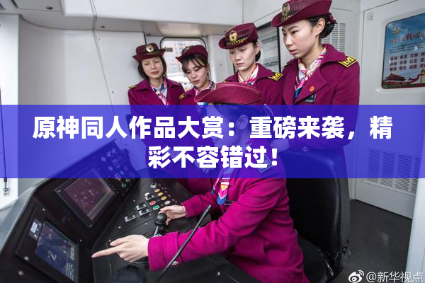原神同人作品大赏：重磅来袭，精彩不容错过！