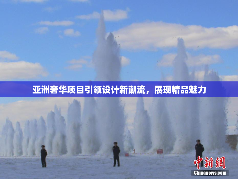 亚洲奢华项目引领设计新潮流，展现精品魅力