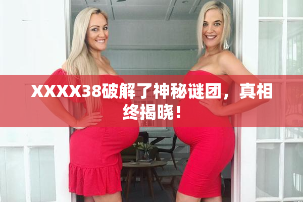 XXXX38破解了神秘谜团，真相终揭晓！