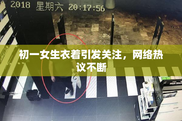 初一女生衣着引发关注，网络热议不断