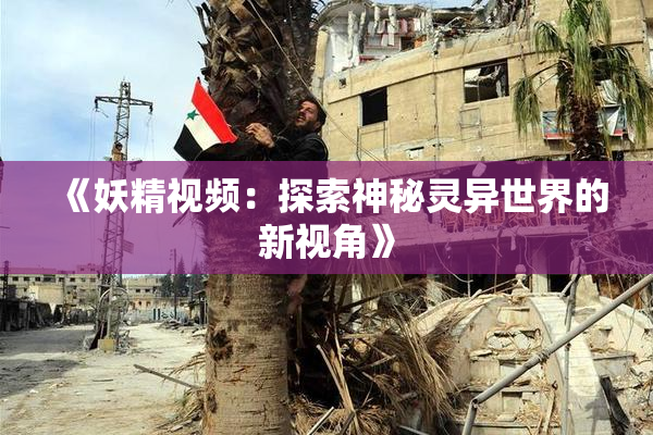 《妖精视频：探索神秘灵异世界的新视角》