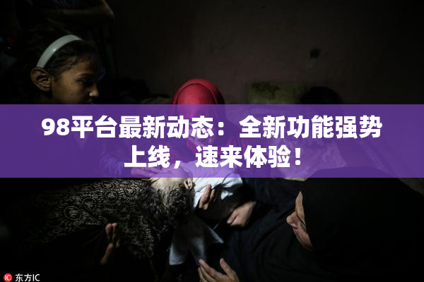 98平台最新动态：全新功能强势上线，速来体验！