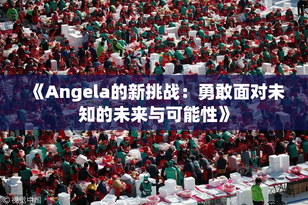 《Angela的新挑战：勇敢面对未知的未来与可能性》