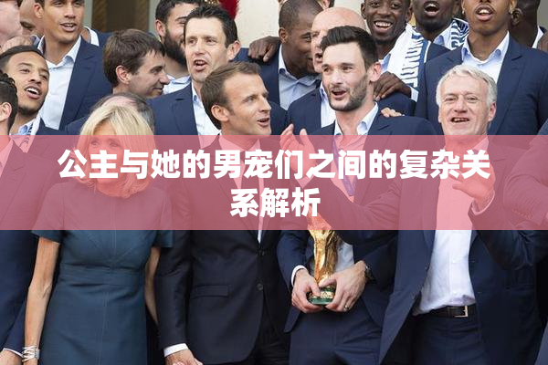 公主与她的男宠们之间的复杂关系解析
