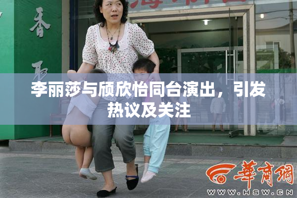 李丽莎与颀欣怡同台演出，引发热议及关注