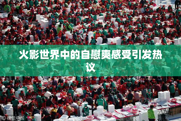 火影世界中的自慰爽感受引发热议