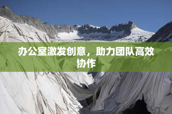 办公室激发创意，助力团队高效协作