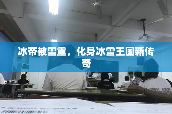 冰帝被雪重，化身冰雪王国新传奇