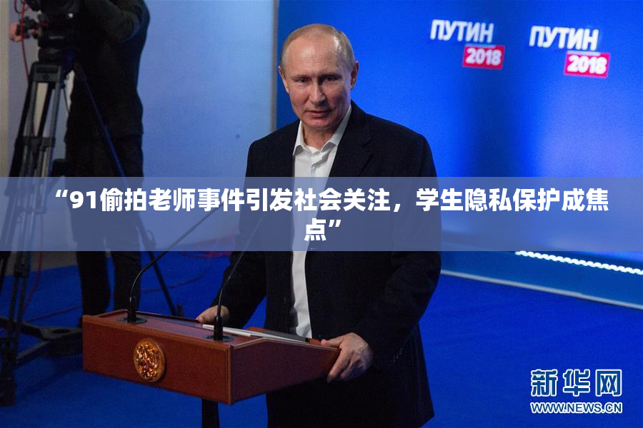 “91偷拍老师事件引发社会关注，学生隐私保护成焦点”