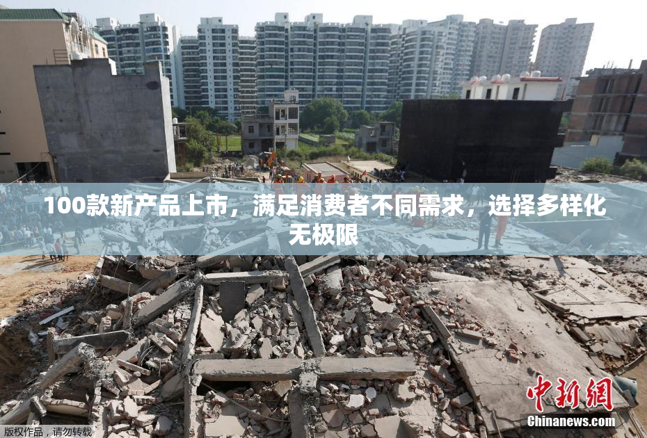 100款新产品上市，满足消费者不同需求，选择多样化无极限