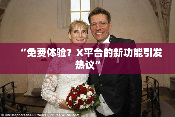 “免费体验？X平台的新功能引发热议”